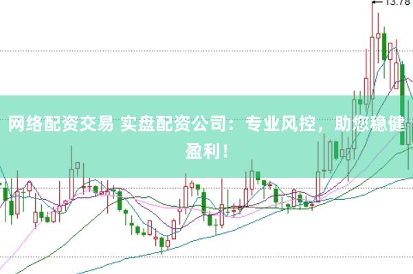 网络配资交易 实盘配资公司：专业风控，助您稳健盈利！