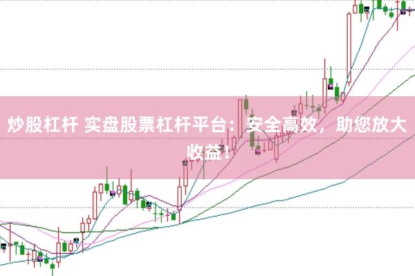 炒股杠杆 实盘股票杠杆平台：安全高效，助您放大收益！