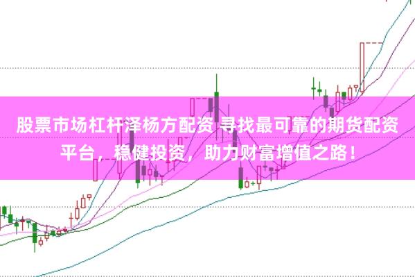 股票市场杠杆泽杨方配资 寻找最可靠的期货配资平台,稳健投资,助力财富增值之路!