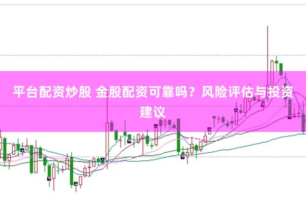 平台配资炒股 金股配资可靠吗？风险评估与投资建议