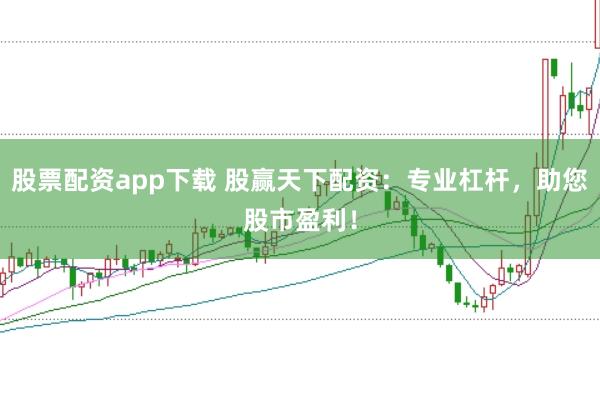 股票配资app下载 股赢天下配资：专业杠杆，助您股市盈利！