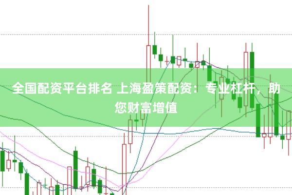 全国配资平台排名 上海盈策配资：专业杠杆，助您财富增值