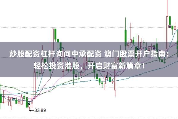 炒股配资杠杆询问中承配资 澳门股票开户指南：轻松投资港股，开启财富新篇章！
