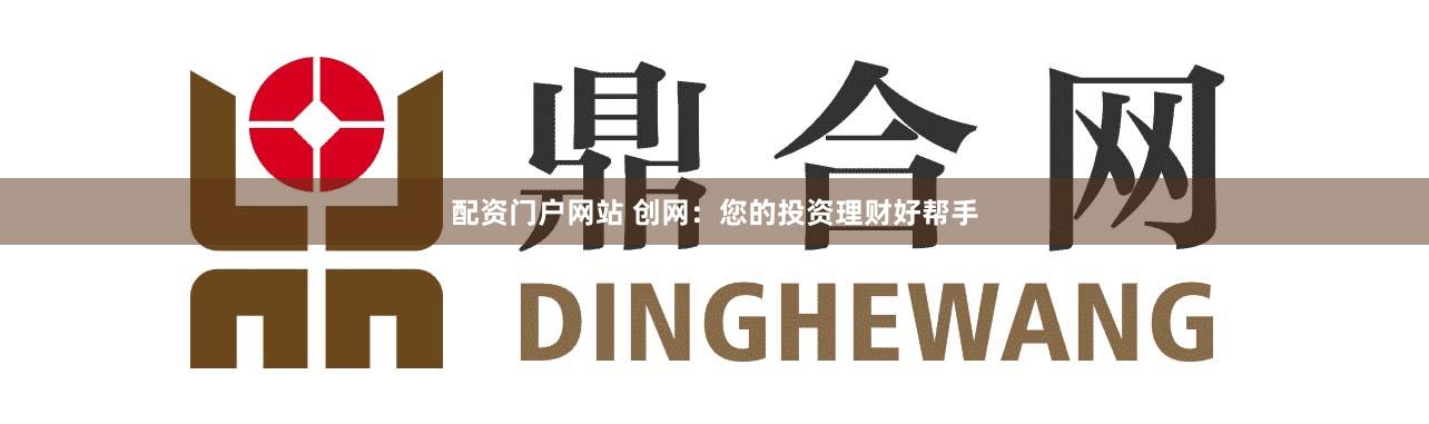 配资门户网站 创网:您的投资理财好帮手