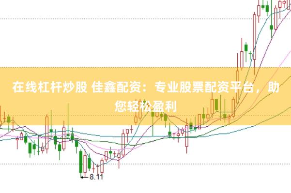 在线杠杆炒股 佳鑫配资：专业股票配资平台，助您轻松盈利