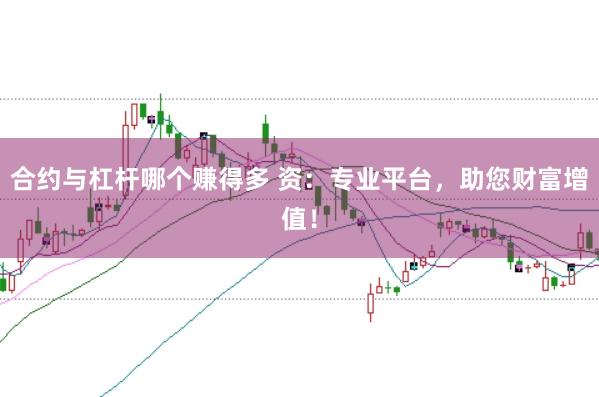 合约与杠杆哪个赚得多 资：专业平台，助您财富增值！