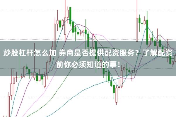 炒股杠杆怎么加 券商是否提供配资服务？了解配资前你必须知道的事！