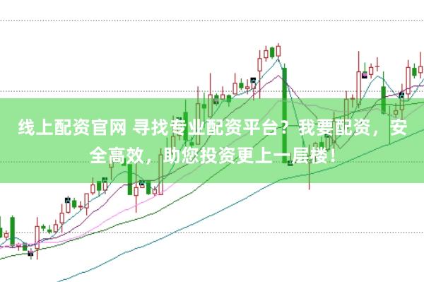 线上配资官网 寻找专业配资平台？我要配资，安全高效，助您投资更上一层楼！