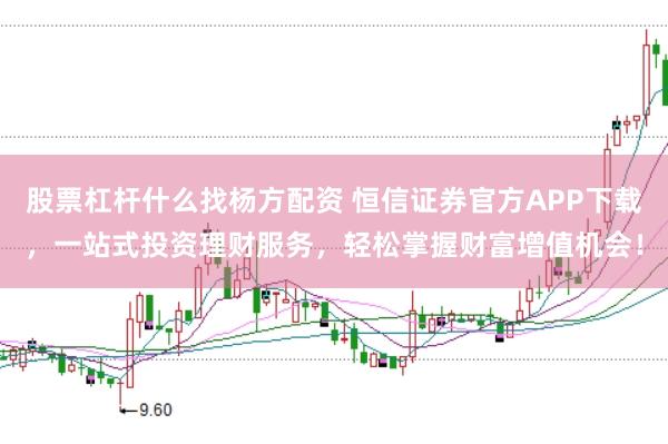 股票杠杆什么找杨方配资 恒信证券官方APP下载，一站式投资理财服务，轻松掌握财富增值机会！