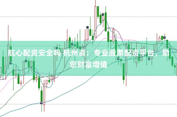 航心配资安全吗 杭州资:专业股票配资平台,助您财富增值