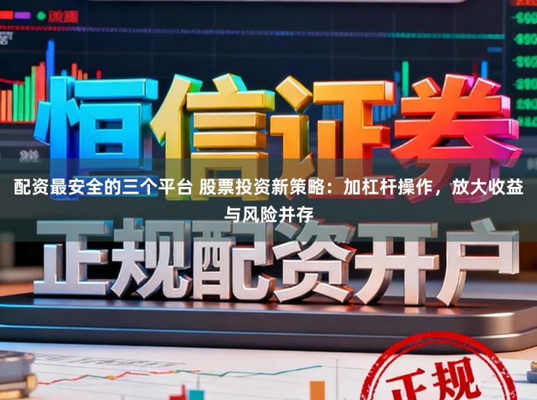 配资最安全的三个平台 股票投资新策略：加杠杆操作，放大收益与风险并存
