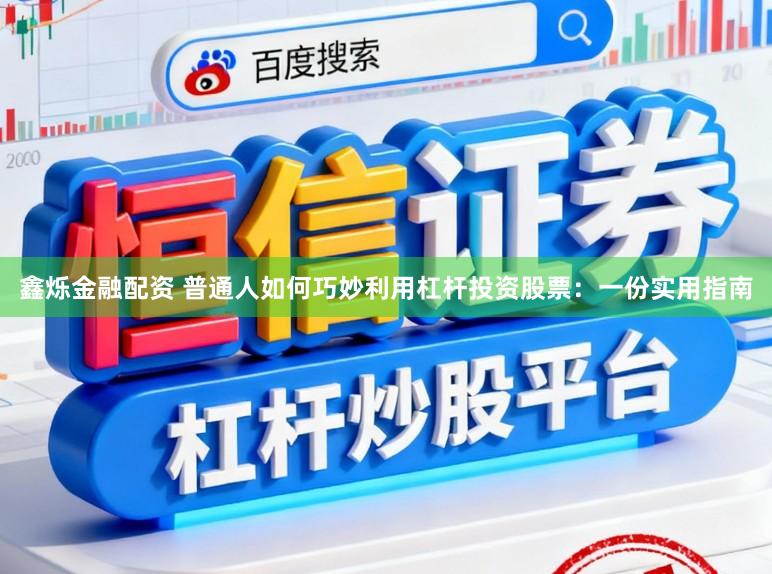 鑫烁金融配资 普通人如何巧妙利用杠杆投资股票:一份实用指南