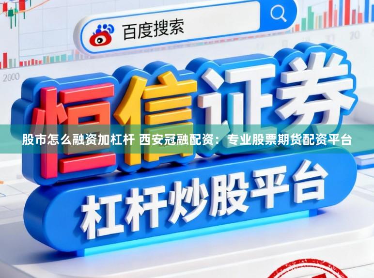 股市怎么融资加杠杆 西安冠融配资：专业股票期货配资平台