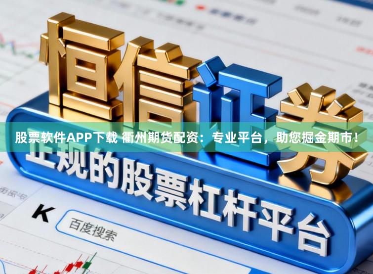 股票软件APP下载 衢州期货配资:专业平台,助您掘金期市!
