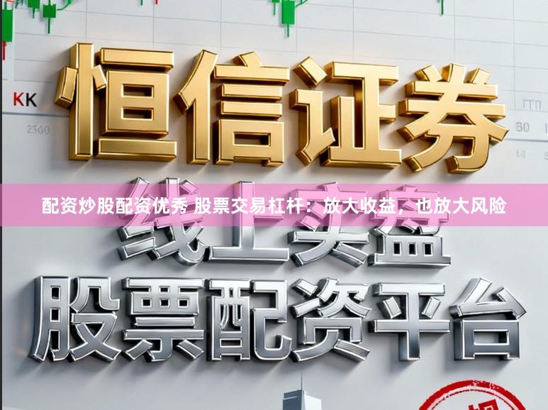 配资炒股配资优秀 股票交易杠杆:放大收益,也放大风险