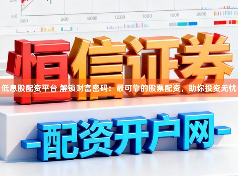 低息股配资平台 解锁财富密码:最可靠的股票配资,助你投资无忧