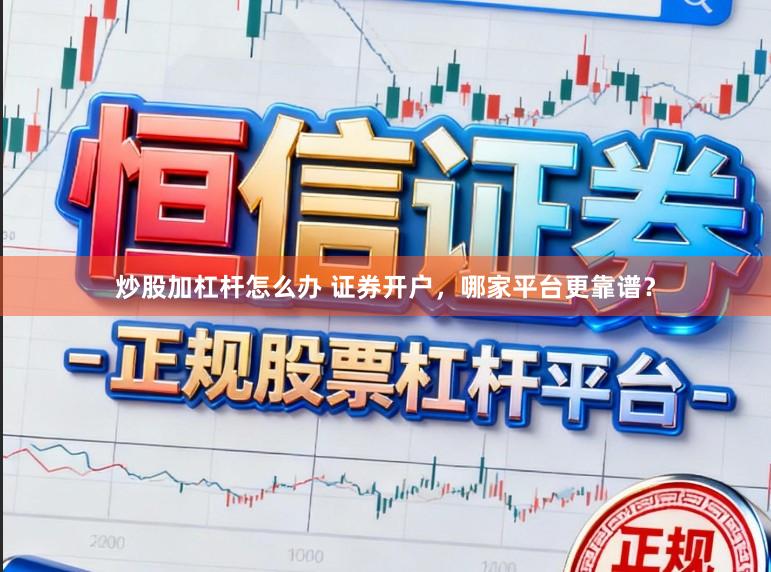 炒股加杠杆怎么办 证券开户，哪家平台更靠谱？