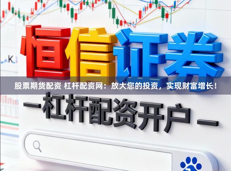 股票期货配资 杠杆配资网：放大您的投资，实现财富增长！
