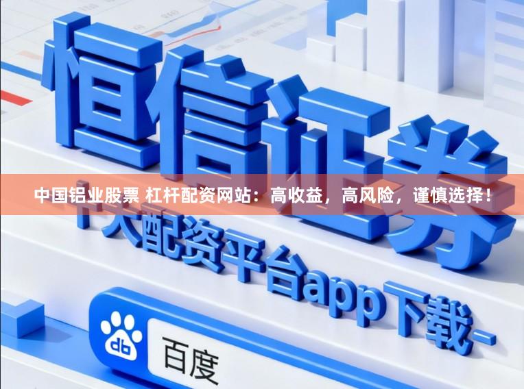 中国铝业股票 杠杆配资网站:高收益,高风险,谨慎选择!