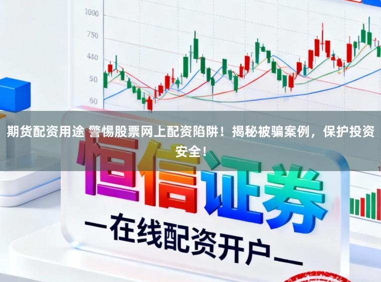 期货配资用途 警惕股票网上配资陷阱!揭秘被骗案例,保护投资安全!