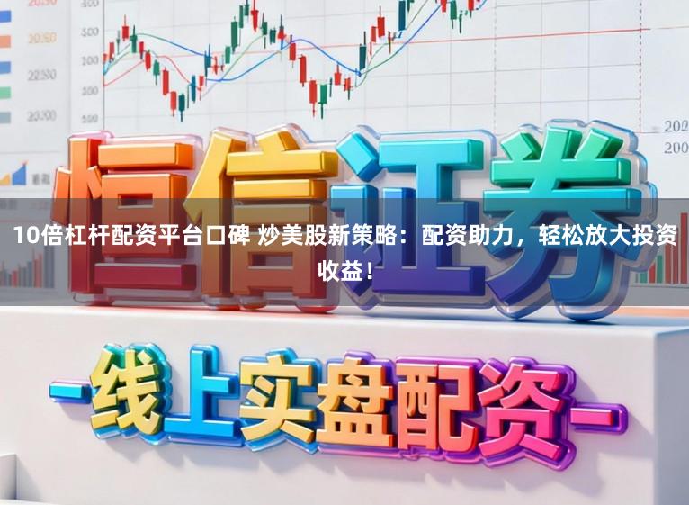 10倍杠杆配资平台口碑 炒美股新策略：配资助力，轻松放大投资收益！