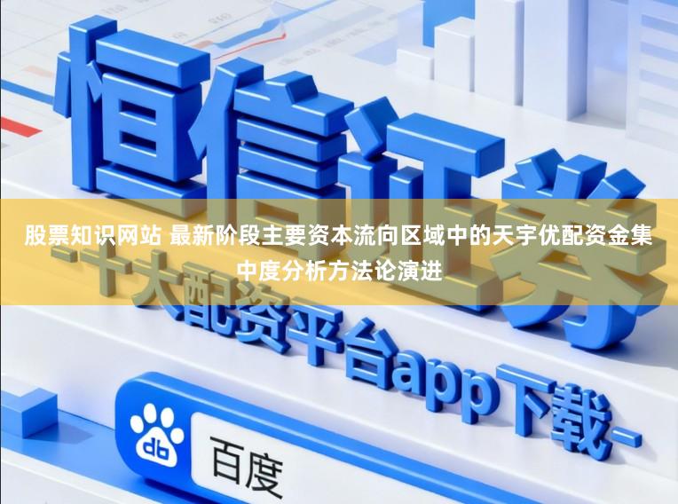 股票知识网站 最新阶段主要资本流向区域中的天宇优配资金集中度分析方法论演进