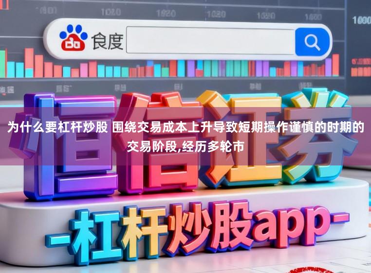 为什么要杠杆炒股 围绕交易成本上升导致短期操作谨慎的时期的交易阶段，经历多轮市