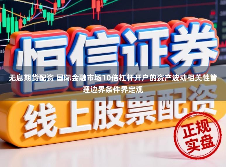无息期货配资 国际金融市场10倍杠杆开户的资产波动相关性管理边界条件界定观