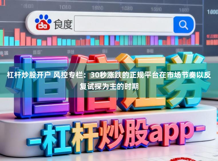 杠杆炒股开户 风控专栏：30秒涨跌的正规平台在市场节奏以反复试探为主的时期