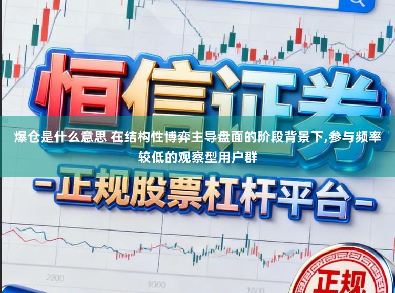 爆仓是什么意思 在结构性博弈主导盘面的阶段背景下，参与频率较低的观察型用户群
