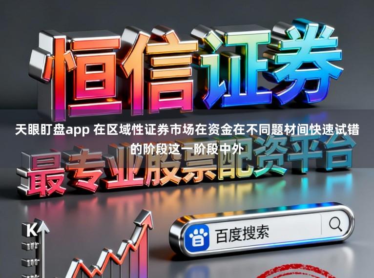天眼盯盘app 在区域性证券市场在资金在不同题材间快速试错的阶段这一阶段中外