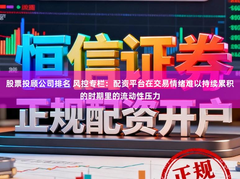 股票投顾公司排名 风控专栏：配资平台在交易情绪难以持续累积的时期里的流动性压力