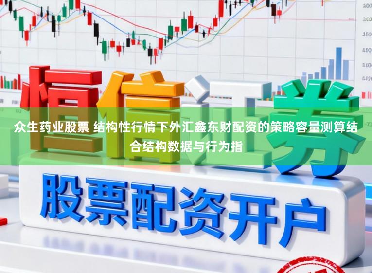 众生药业股票 结构性行情下外汇鑫东财配资的策略容量测算结合结构数据与行为指