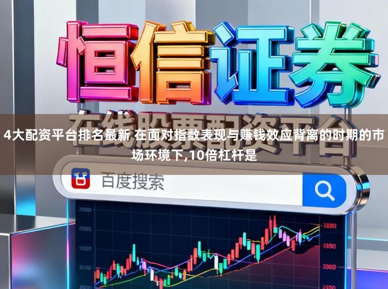 4大配资平台排名最新 在面对指数表现与赚钱效应背离的时期的市场环境下，10倍杠杆是