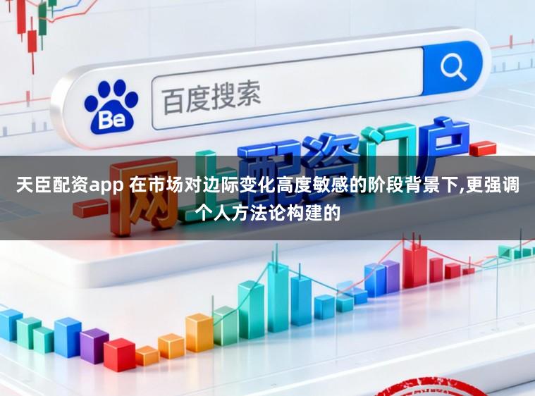天臣配资app 在市场对边际变化高度敏感的阶段背景下,更强调个人方法论构建的