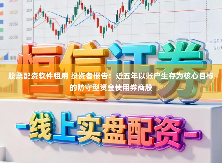 股票配资软件租用 投资者报告:近五年以账户生存为核心目标的防守型资金使用券商股