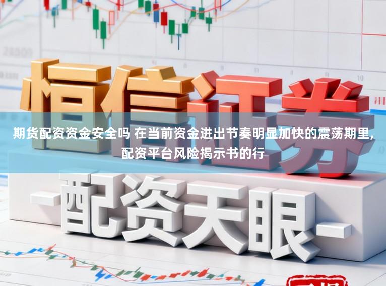 期货配资资金安全吗 在当前资金进出节奏明显加快的震荡期里,配资平台风险揭示书的行