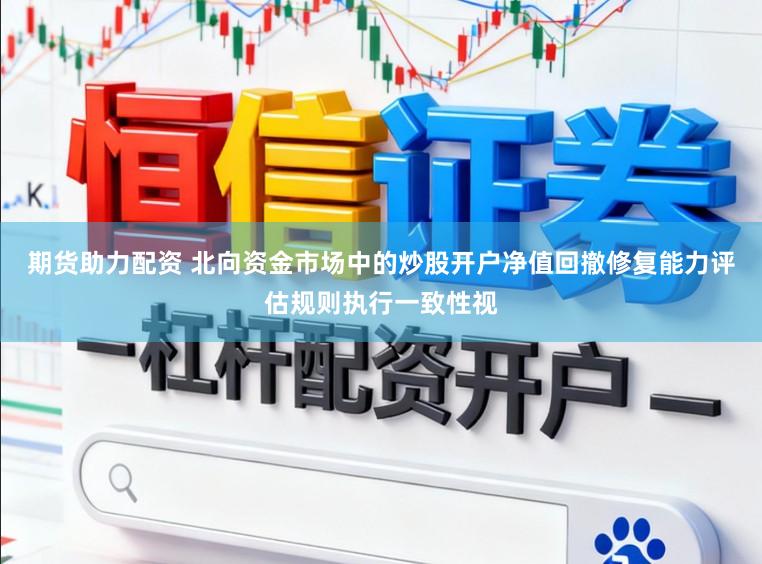 期货助力配资 北向资金市场中的炒股开户净值回撤修复能力评估规则执行一致性视