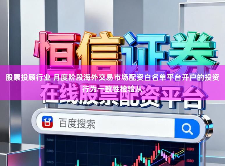 股票投顾行业 月度阶段海外交易市场配资白名单平台开户的投资行为一致性检验从