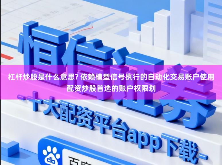 杠杆炒股是什么意思? 依赖模型信号执行的自动化交易账户使用配资炒股首选的账户权限划