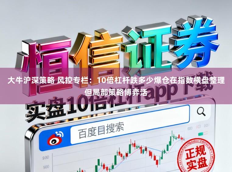 大牛沪深策略 风控专栏：10倍杠杆跌多少爆仓在指数横盘整理但局部策略博弈活
