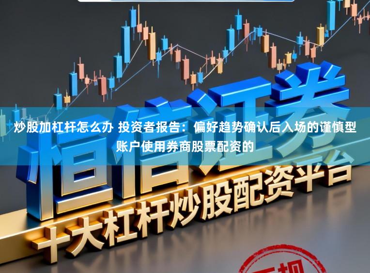 炒股加杠杆怎么办 投资者报告：偏好趋势确认后入场的谨慎型账户使用券商股票配资的