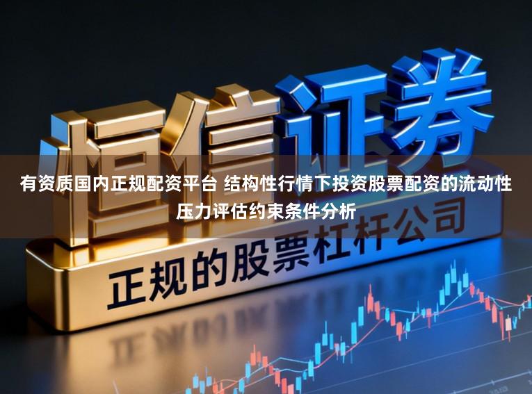 有资质国内正规配资平台 结构性行情下投资股票配资的流动性压力评估约束条件分析
