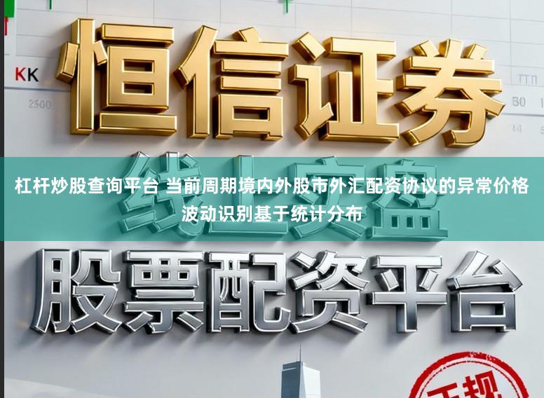 杠杆炒股查询平台 当前周期境内外股市外汇配资协议的异常价格波动识别基于统计分布
