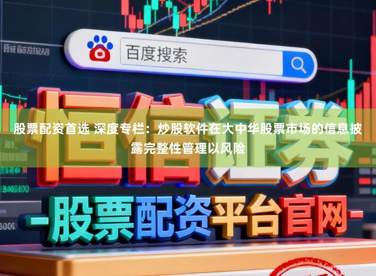股票配资首选 深度专栏：炒股软件在大中华股票市场的信息披露完整性管理以风险
