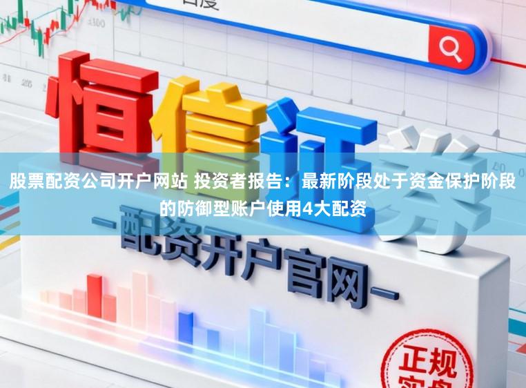 股票配资公司开户网站 投资者报告：最新阶段处于资金保护阶段的防御型账户使用4大配资