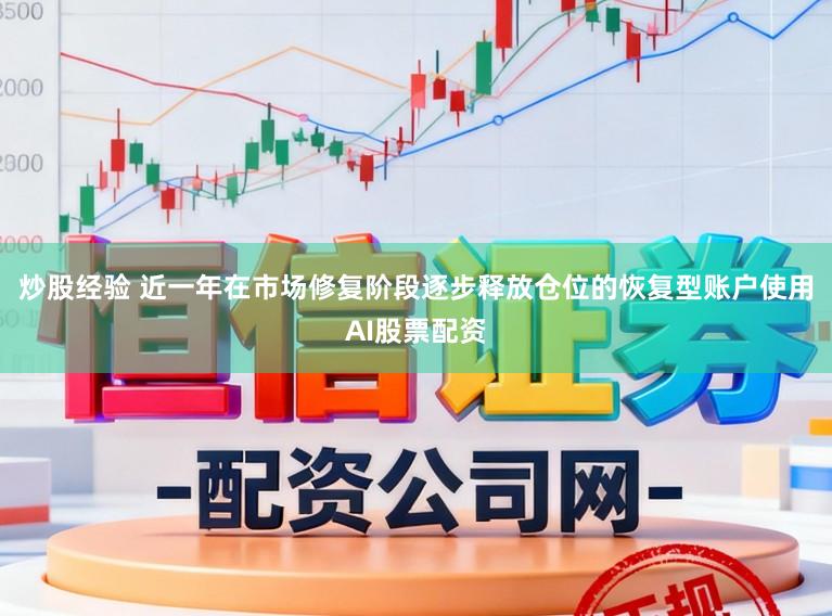 炒股经验 近一年在市场修复阶段逐步释放仓位的恢复型账户使用AI股票配资