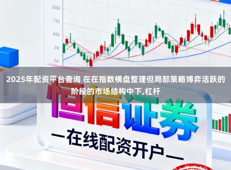 2025年配资平台查询 在在指数横盘整理但局部策略博弈活跃的阶段的市场结构中下,杠杆