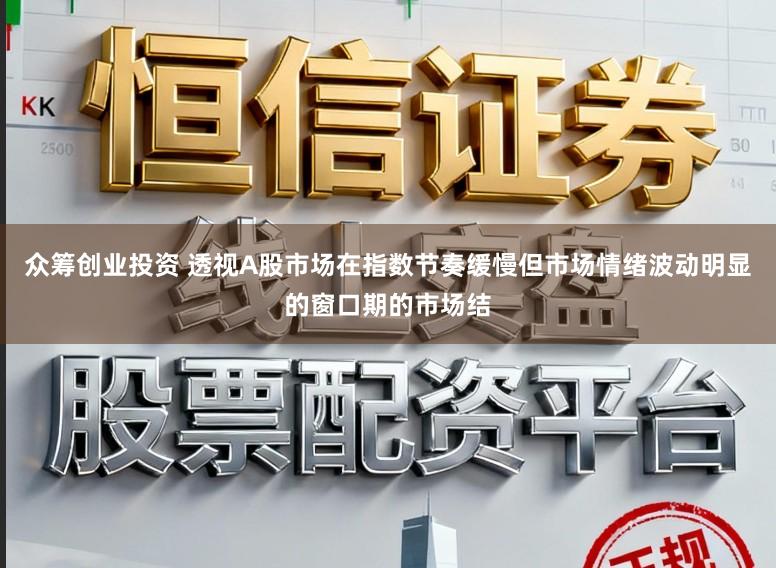 众筹创业投资 透视A股市场在指数节奏缓慢但市场情绪波动明显的窗口期的市场结