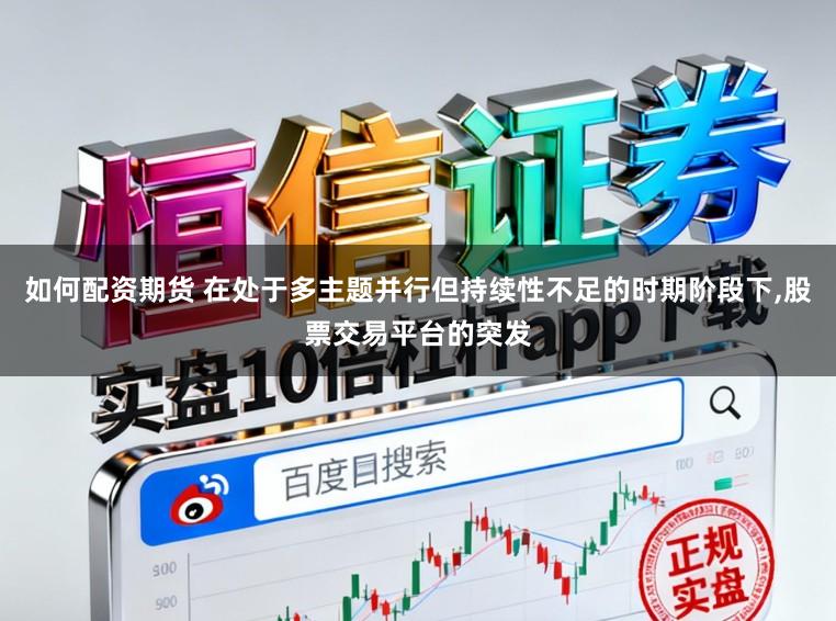 如何配资期货 在处于多主题并行但持续性不足的时期阶段下，股票交易平台的突发